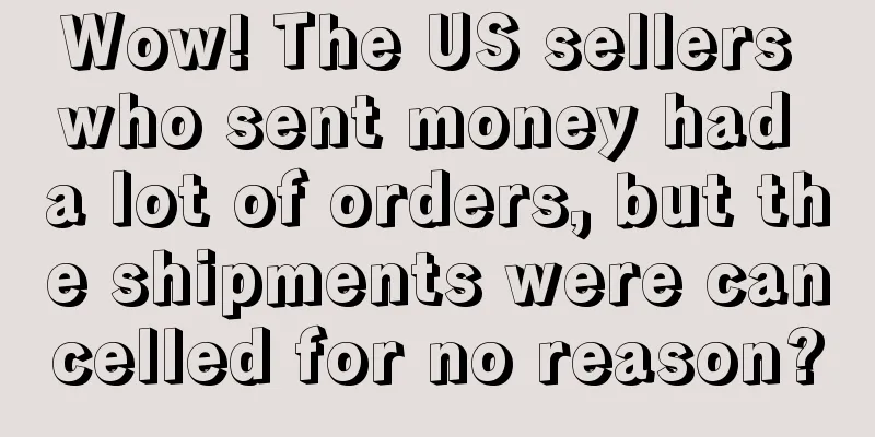 Wow! The US sellers who sent money had a lot of orders, but the shipments were cancelled for no reason?