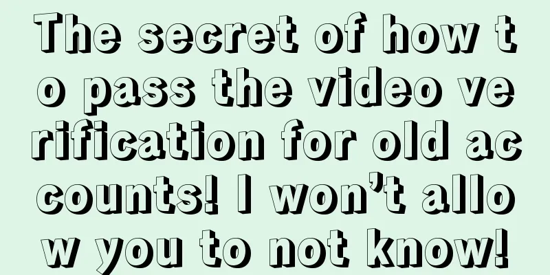 The secret of how to pass the video verification for old accounts! I won’t allow you to not know!