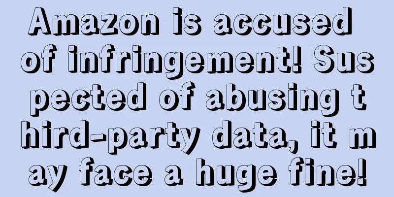 Amazon is accused of infringement! Suspected of abusing third-party data, it may face a huge fine!