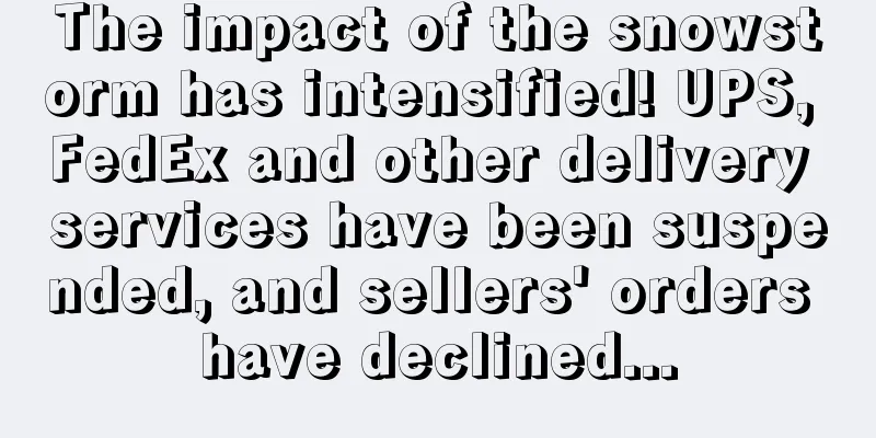 The impact of the snowstorm has intensified! UPS, FedEx and other delivery services have been suspended, and sellers' orders have declined...