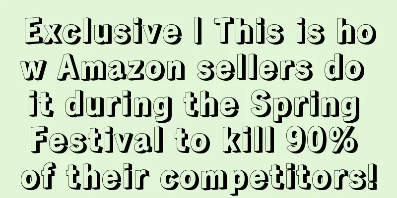 Exclusive | This is how Amazon sellers do it during the Spring Festival to kill 90% of their competitors!
