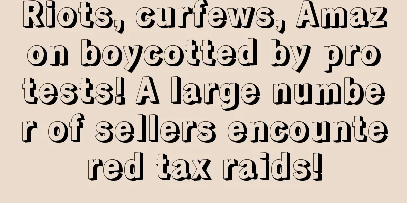 Riots, curfews, Amazon boycotted by protests! A large number of sellers encountered tax raids!