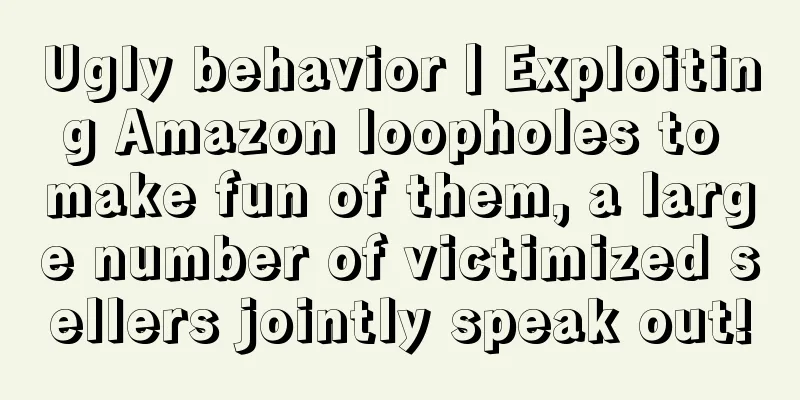 Ugly behavior丨Exploiting Amazon loopholes to make fun of them, a large number of victimized sellers jointly speak out!