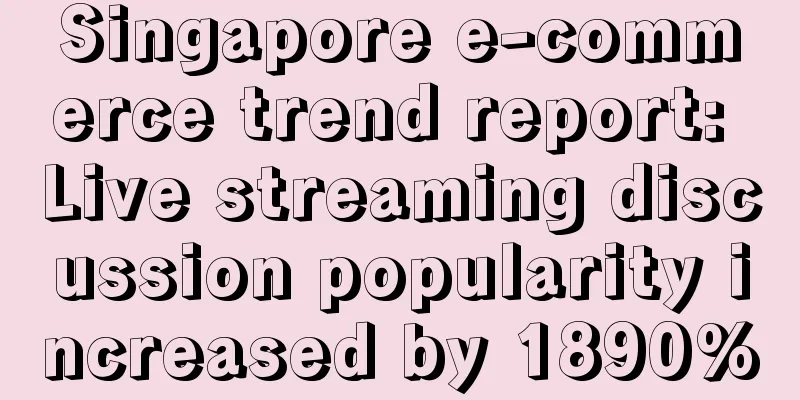 Singapore e-commerce trend report: Live streaming discussion popularity increased by 1890%