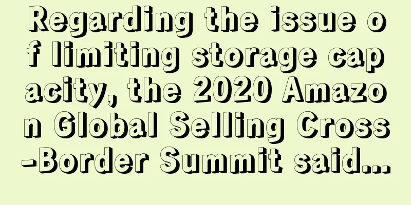 Regarding the issue of limiting storage capacity, the 2020 Amazon Global Selling Cross-Border Summit said...