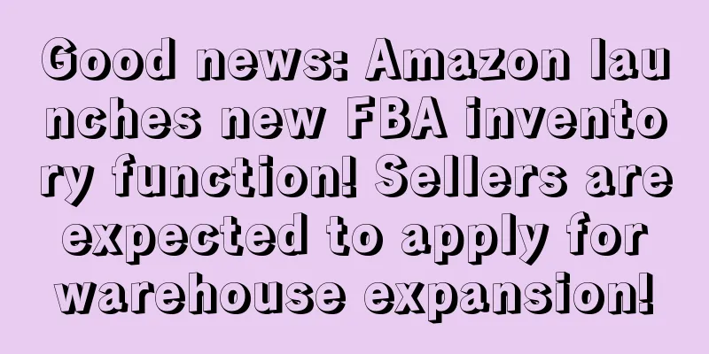 Good news: Amazon launches new FBA inventory function! Sellers are expected to apply for warehouse expansion!