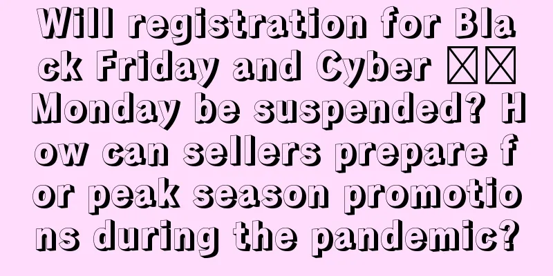 Will registration for Black Friday and Cyber ​​Monday be suspended? How can sellers prepare for peak season promotions during the pandemic?