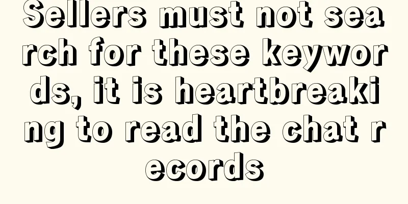 Sellers must not search for these keywords, it is heartbreaking to read the chat records