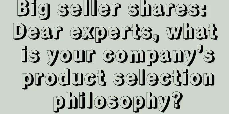Big seller shares: Dear experts, what is your company’s product selection philosophy?