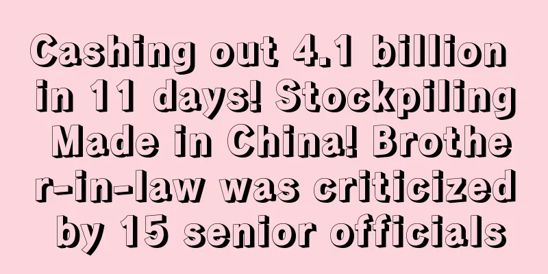 Cashing out 4.1 billion in 11 days! Stockpiling Made in China! Brother-in-law was criticized by 15 senior officials