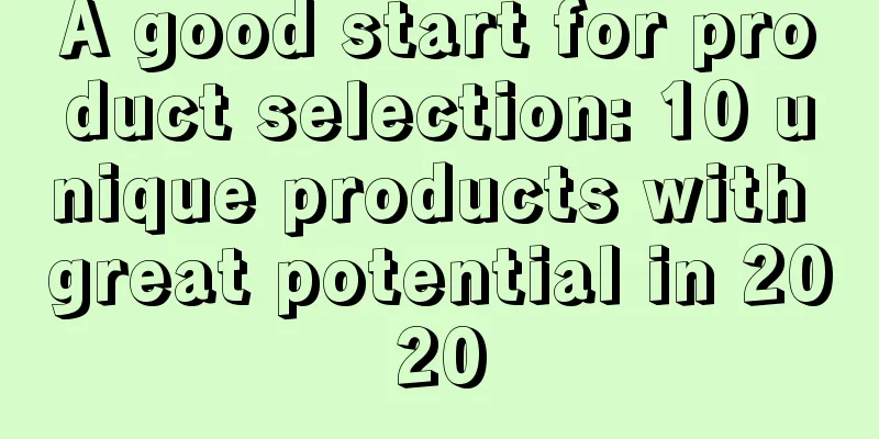 A good start for product selection: 10 unique products with great potential in 2020
