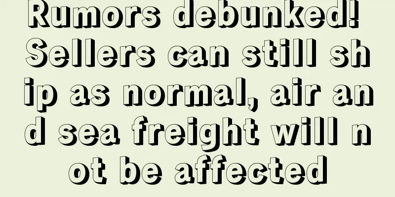 Rumors debunked! Sellers can still ship as normal, air and sea freight will not be affected