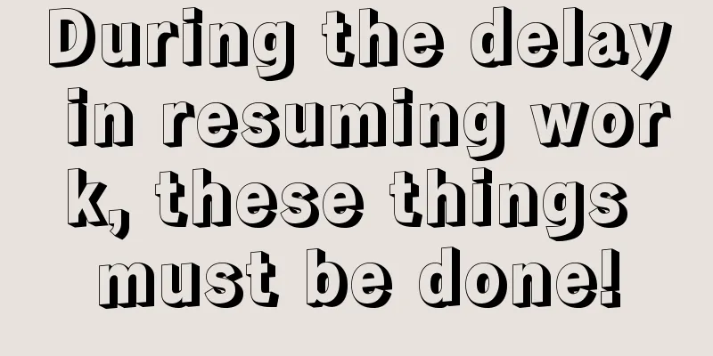 During the delay in resuming work, these things must be done!