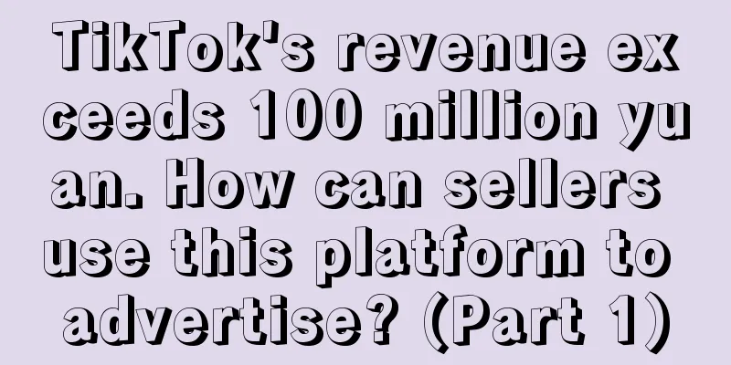 TikTok's revenue exceeds 100 million yuan. How can sellers use this platform to advertise? (Part 1)