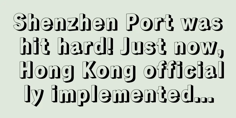 Shenzhen Port was hit hard! Just now, Hong Kong officially implemented...