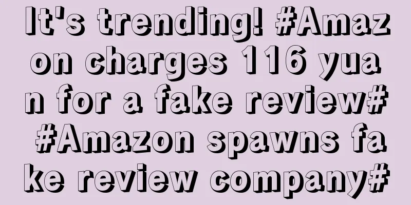 It's trending! #Amazon charges 116 yuan for a fake review# #Amazon spawns fake review company#