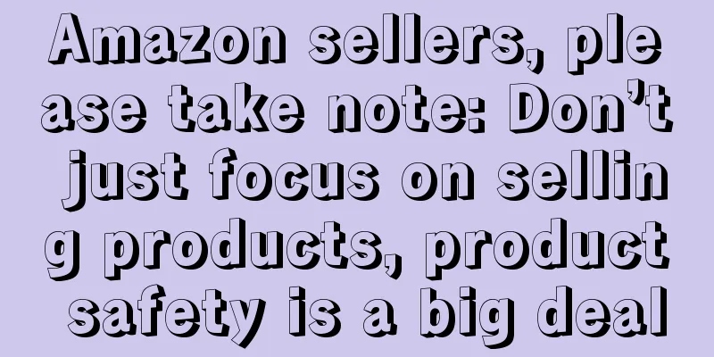Amazon sellers, please take note: Don’t just focus on selling products, product safety is a big deal