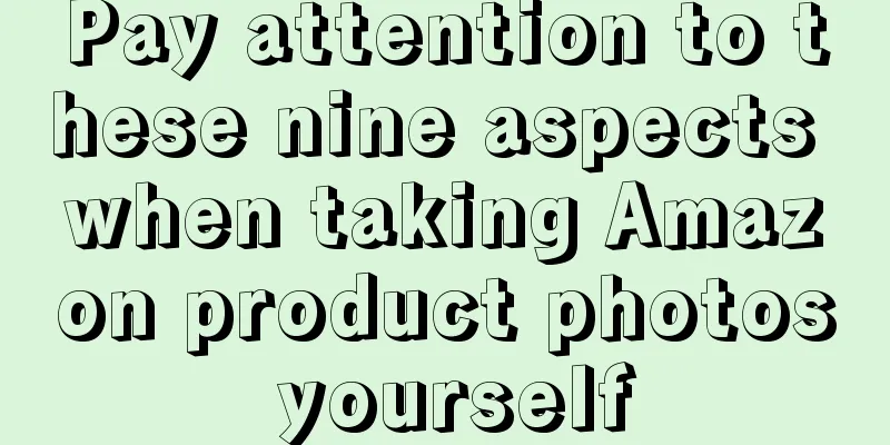 Pay attention to these nine aspects when taking Amazon product photos yourself