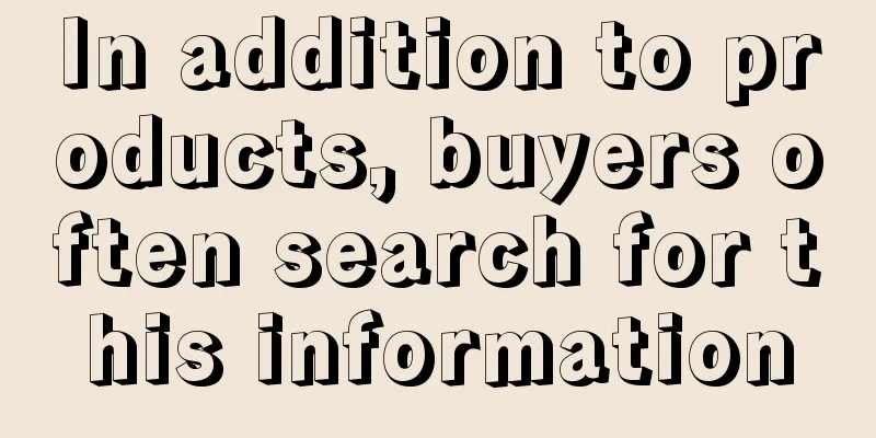 In addition to products, buyers often search for this information