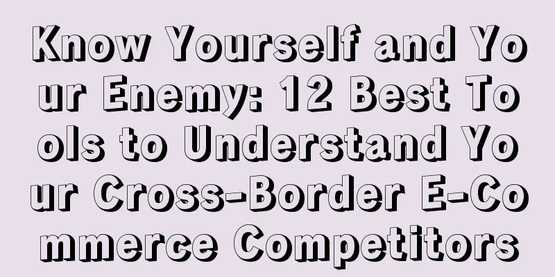 Know Yourself and Your Enemy: 12 Best Tools to Understand Your Cross-Border E-Commerce Competitors