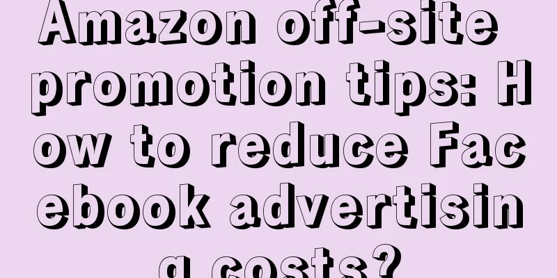 Amazon off-site promotion tips: How to reduce Facebook advertising costs?
