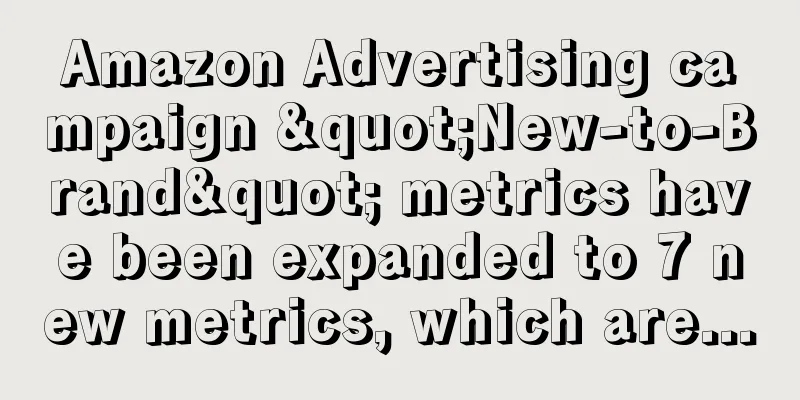 Amazon Advertising campaign "New-to-Brand" metrics have been expanded to 7 new metrics, which are...