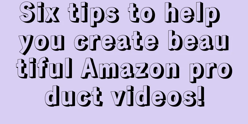 Six tips to help you create beautiful Amazon product videos!