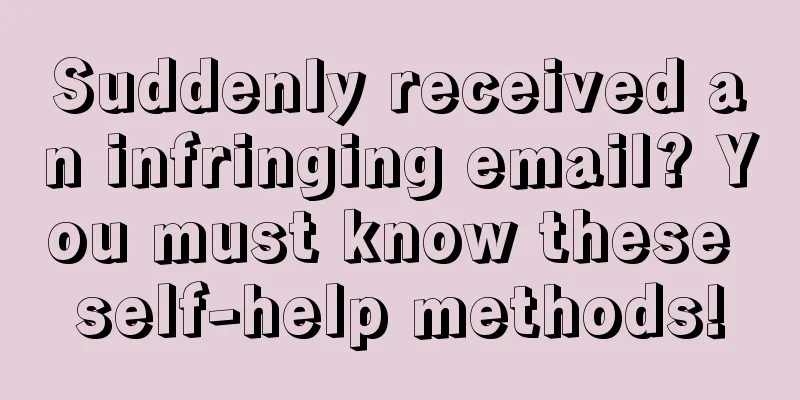 Suddenly received an infringing email? You must know these self-help methods!