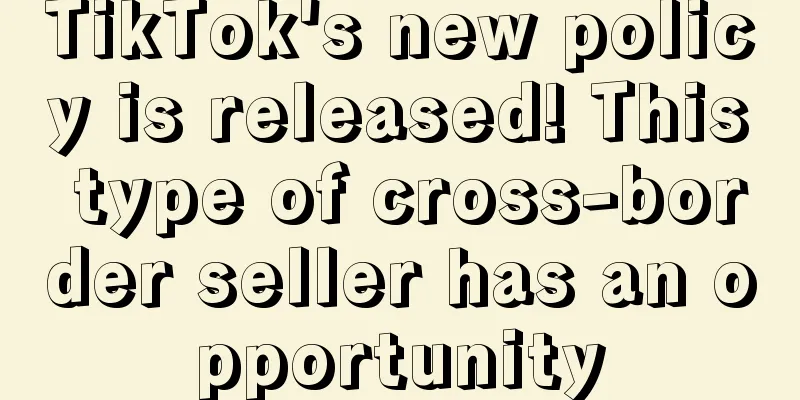 TikTok's new policy is released! This type of cross-border seller has an opportunity