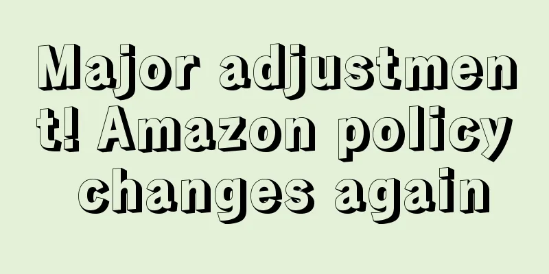 Major adjustment! Amazon policy changes again