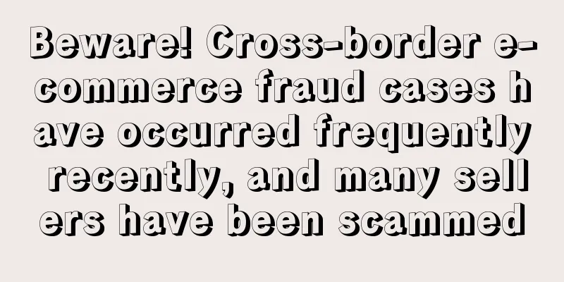 Beware! Cross-border e-commerce fraud cases have occurred frequently recently, and many sellers have been scammed