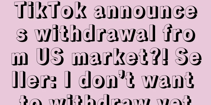 TikTok announces withdrawal from US market?! Seller: I don’t want to withdraw yet