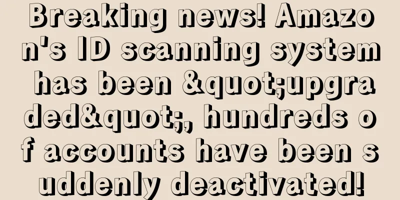 Breaking news! Amazon's ID scanning system has been "upgraded", hundreds of accounts have been suddenly deactivated!