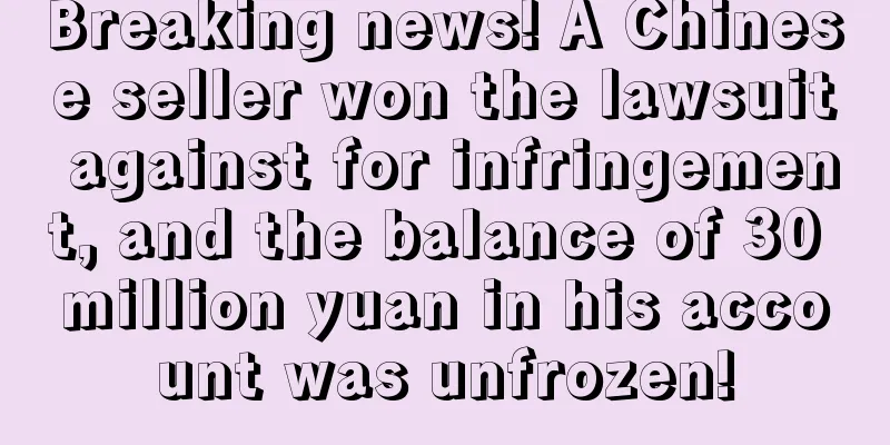 Breaking news! A Chinese seller won the lawsuit against for infringement, and the balance of 30 million yuan in his account was unfrozen!