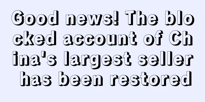 Good news! The blocked account of China's largest seller has been restored