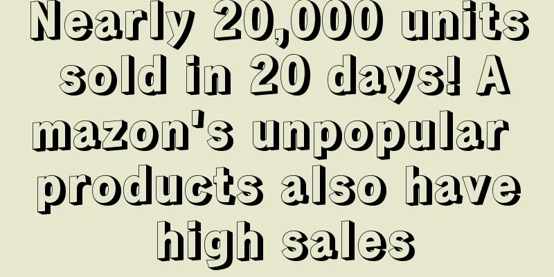 Nearly 20,000 units sold in 20 days! Amazon's unpopular products also have high sales