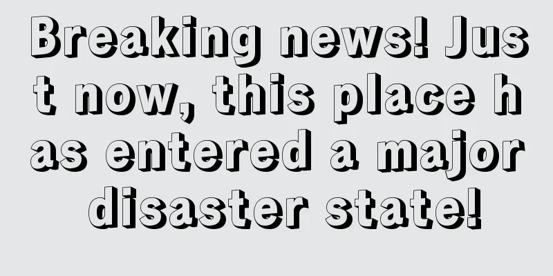Breaking news! Just now, this place has entered a major disaster state!