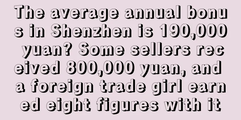 The average annual bonus in Shenzhen is 190,000 yuan? Some sellers received 800,000 yuan, and a foreign trade girl earned eight figures with it