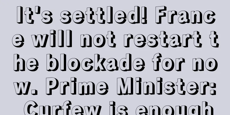 It's settled! France will not restart the blockade for now. Prime Minister: Curfew is enough