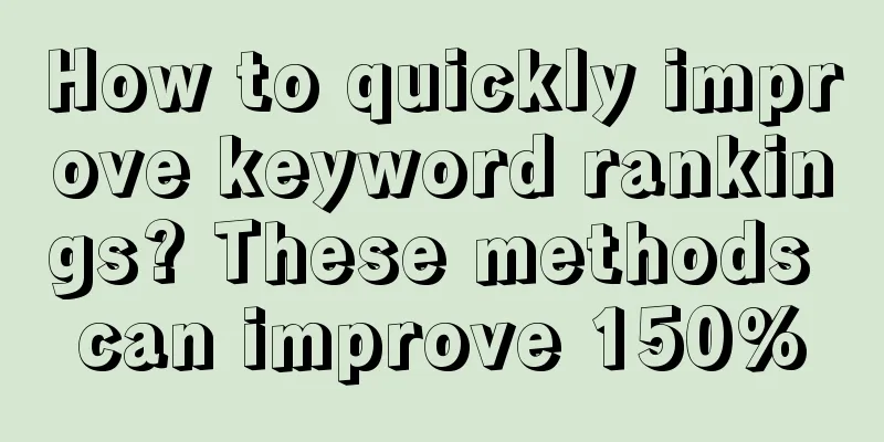 How to quickly improve keyword rankings? These methods can improve 150%