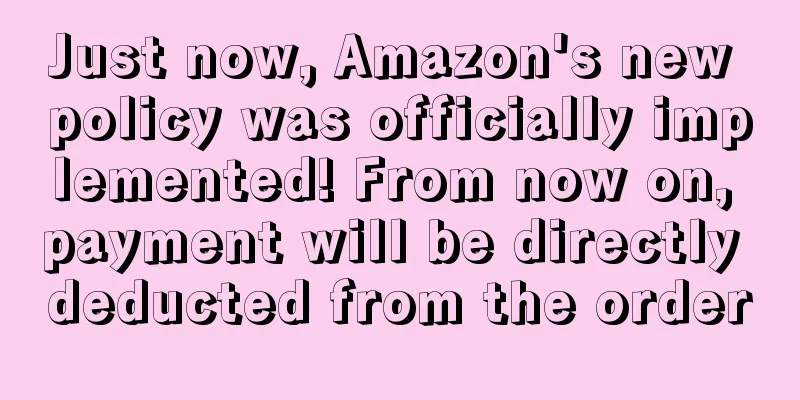 Just now, Amazon's new policy was officially implemented! From now on, payment will be directly deducted from the order