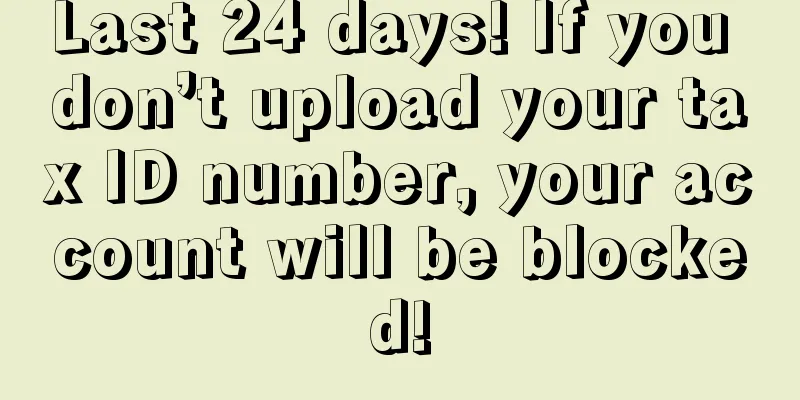 Last 24 days! If you don’t upload your tax ID number, your account will be blocked!