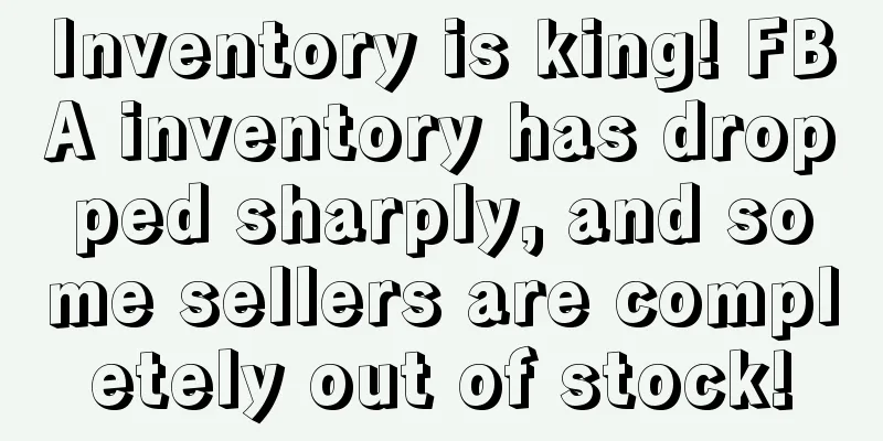 Inventory is king! FBA inventory has dropped sharply, and some sellers are completely out of stock!