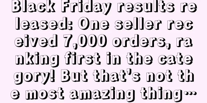 Black Friday results released: One seller received 7,000 orders, ranking first in the category! But that’s not the most amazing thing…