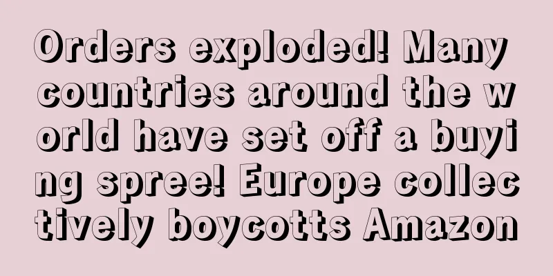 Orders exploded! Many countries around the world have set off a buying spree! Europe collectively boycotts Amazon