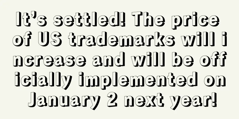 It’s settled! The price of US trademarks will increase and will be officially implemented on January 2 next year!