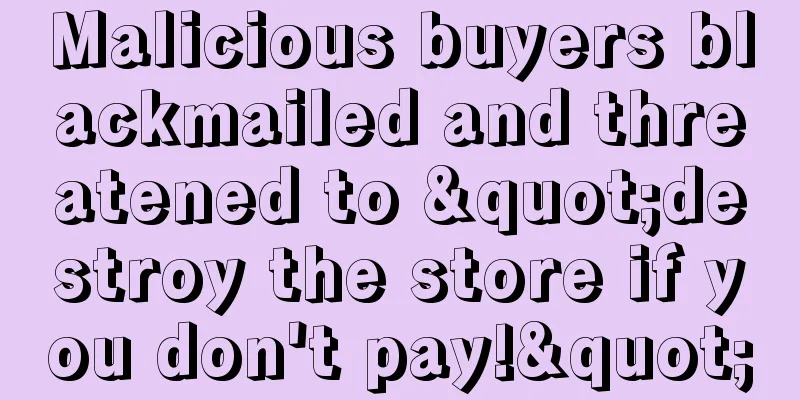 Malicious buyers blackmailed and threatened to "destroy the store if you don't pay!"