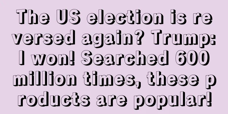 The US election is reversed again? Trump: I won! Searched 600 million times, these products are popular!
