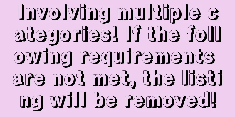 Involving multiple categories! If the following requirements are not met, the listing will be removed!