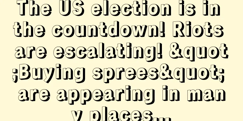 The US election is in the countdown! Riots are escalating! "Buying sprees" are appearing in many places...